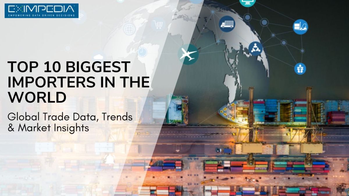 Top 10 Biggest Importers in the World: Global Trade Data, Trends & Market Insights – Eximpedia