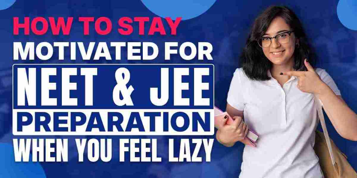 How to Stay Motivated for NEET & JEE Preparation When You Feel Lazy